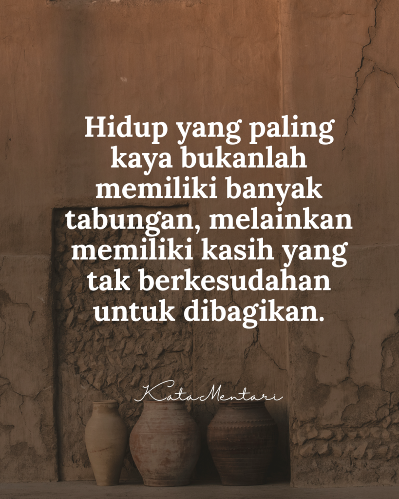 hidup yang paling kaya bukanlah memiliki banyak tabungan, melainkan memiliki kasih yang tak berkesudahan untuk dibagikan.